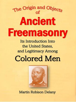 cover image of The Origin and Objects of  Ancient Freemasonry, Its Introduction Into the United States, and Legitimacy Among Colored Men